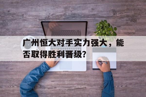 广州恒大对手实力强大，能否取得胜利晋级？